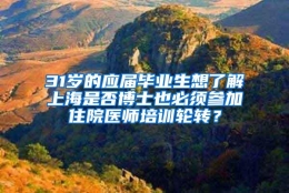 31岁的应届毕业生想了解上海是否博士也必须参加住院医师培训轮转？