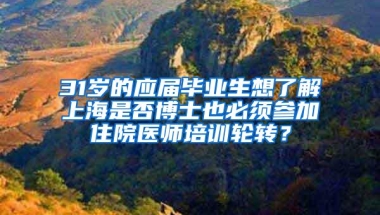 31岁的应届毕业生想了解上海是否博士也必须参加住院医师培训轮转？