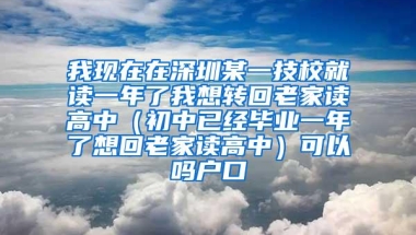 我现在在深圳某一技校就读一年了我想转回老家读高中（初中已经毕业一年了想回老家读高中）可以吗户口