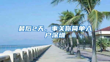 最后2天，事关你简单入户深圳