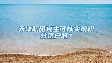 天津职研究生可以实现积分落户吗？