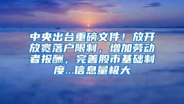 中央出台重磅文件！放开放宽落户限制，增加劳动者报酬，完善股市基础制度...信息量极大