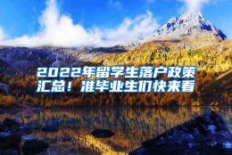 2022年留学生落户政策汇总！准毕业生们快来看