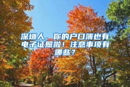 深圳人，你的户口簿也有电子证照啦！注意事项有哪些？