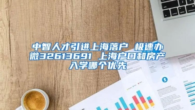 中智人才引进上海落户 极速办微32613691 上海户口和房产入学哪个优先