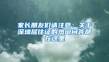 家长朋友们请注意：关于深圳居住证的热门问答都在这里