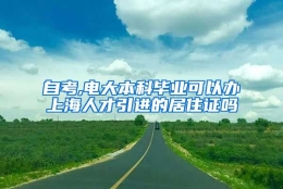 自考,电大本科毕业可以办上海人才引进的居住证吗