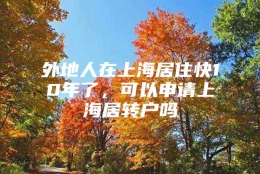 外地人在上海居住快10年了，可以申请上海居转户吗