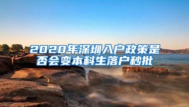 2020年深圳入户政策是否会变本科生落户秒批