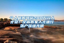 个人最高可获200万元人才贷！全省首家人才银行落户深圳光明