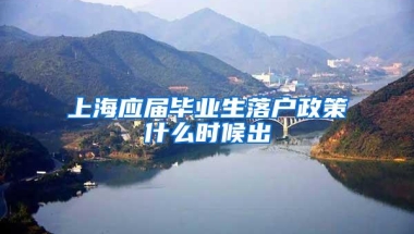 上海应届毕业生落户政策什么时候出