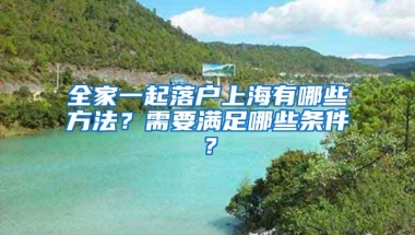 全家一起落户上海有哪些方法？需要满足哪些条件？