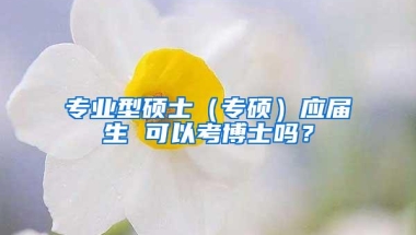 专业型硕士（专硕）应届生 可以考博士吗？