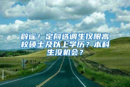 辟谣！定向选调生仅限高校硕士及以上学历？本科生没机会？