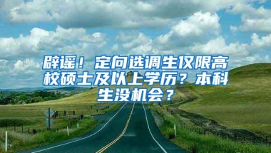 辟谣！定向选调生仅限高校硕士及以上学历？本科生没机会？