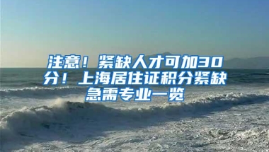 注意！紧缺人才可加30分！上海居住证积分紧缺急需专业一览