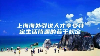 上海海外引进人才享受特定生活待遇的若干规定