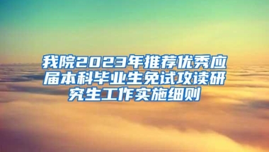 我院2023年推荐优秀应届本科毕业生免试攻读研究生工作实施细则