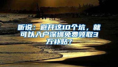 听说：避开这10个坑，就可以入户深圳免费领取3万补贴？