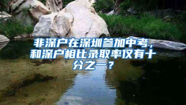 非深户在深圳参加中考，和深户相比录取率仅有十分之一？