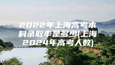 2022年上海高考本科录取率是多少(上海2024年高考人数)