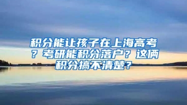 积分能让孩子在上海高考？考研能积分落户？这俩积分搞不清楚？