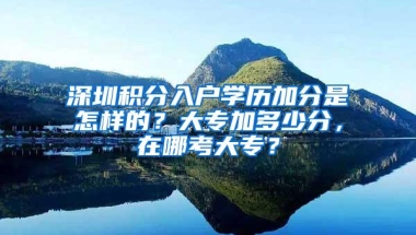 深圳积分入户学历加分是怎样的？大专加多少分，在哪考大专？