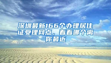 深圳最新166个办理居住证受理网点，看看哪个离你最近