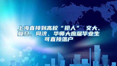 上海直接到高校“抢人” 交大、复旦、同济、华师大应届毕业生可直接落户