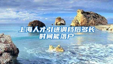 上海人才引进调档后多长时间能落户