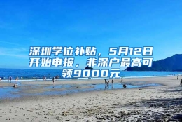 深圳学位补贴，5月12日开始申报，非深户最高可领9000元