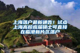 上海落户最新通告！试点上海高校应届硕士可直接在临港新片区落户