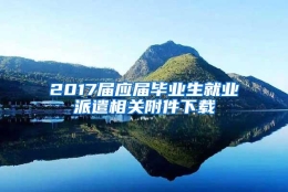 2017届应届毕业生就业派遣相关附件下载