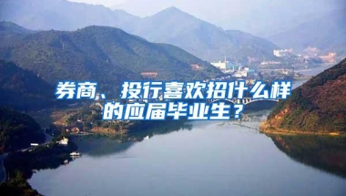 券商、投行喜欢招什么样的应届毕业生？