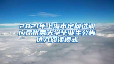 2021年上海市定向选调应届优秀大学毕业生公告进入阅读模式