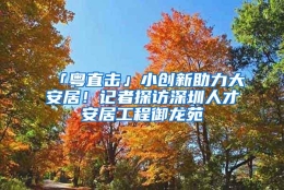 「粤直击」小创新助力大安居！记者探访深圳人才安居工程御龙苑