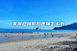 非深户辞职后医保怎么办？