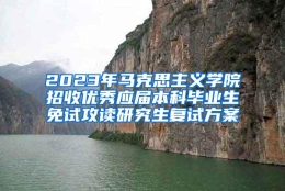 2023年马克思主义学院招收优秀应届本科毕业生免试攻读研究生复试方案