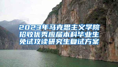 2023年马克思主义学院招收优秀应届本科毕业生免试攻读研究生复试方案