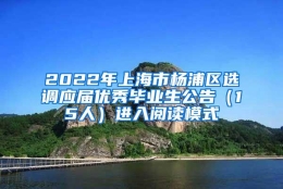 2022年上海市杨浦区选调应届优秀毕业生公告（15人）进入阅读模式