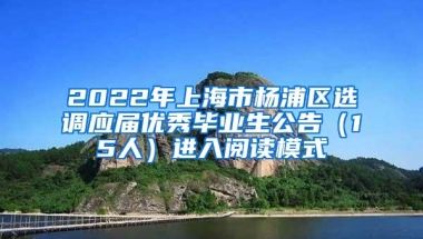 2022年上海市杨浦区选调应届优秀毕业生公告（15人）进入阅读模式