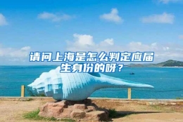 请问上海是怎么判定应届生身份的呀？