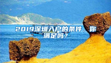 2019深圳入户的条件，你满足吗？