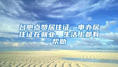 台胞点赞居住证：申办居住证在就业、生活上都有帮助