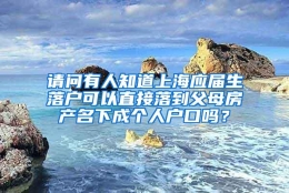 请问有人知道上海应届生落户可以直接落到父母房产名下成个人户口吗？