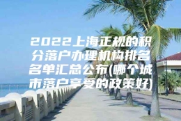 2022上海正规的积分落户办理机构排名名单汇总公布(哪个城市落户享受的政策好)