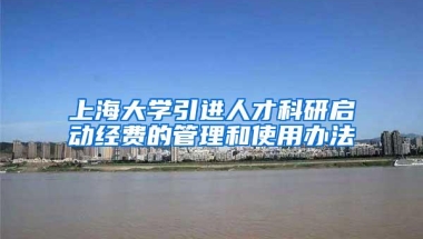 上海大学引进人才科研启动经费的管理和使用办法