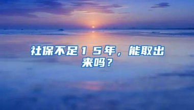 社保不足１５年，能取出来吗？