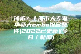 浅析？上海市大专考华师大emba报名条件(2022已更新)(今日／新闻)