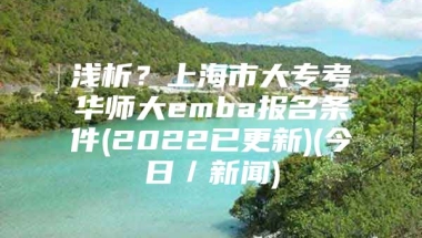 浅析？上海市大专考华师大emba报名条件(2022已更新)(今日／新闻)